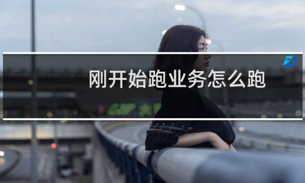 刚开始跑业务怎么跑