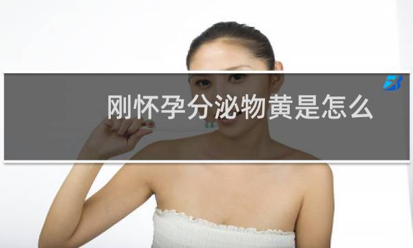 刚怀孕分泌物黄是怎么回事（怀孕分泌物黄是怎么回事）图片