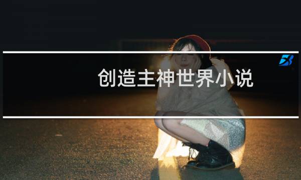 创造主神世界小说（求主角创造主神空间的小说）图片