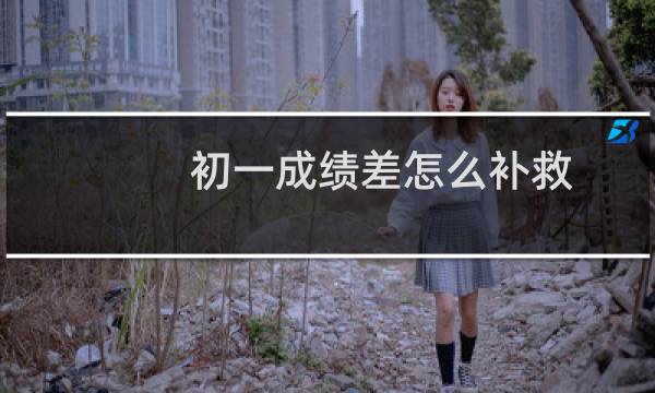 初一成绩差怎么补救