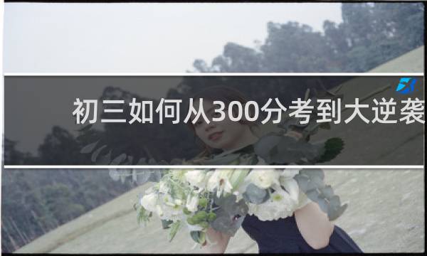 初三如何从300分考到大逆袭