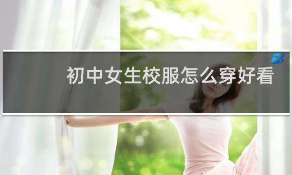初中女生校服怎么穿好看