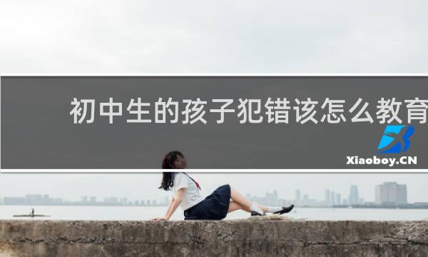 初中生的孩子犯错该怎么教育