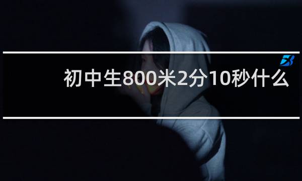 初中生800米2分10秒什么水平