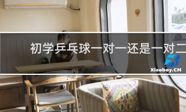 初学乒乓球一对一还是一对二