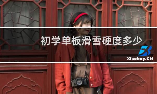 初学单板滑雪硬度多少