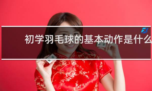 初学羽毛球的基本动作是什么