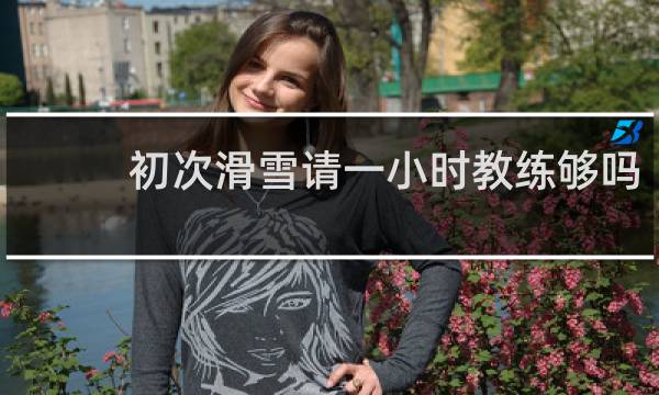 初次滑雪请一小时教练够吗