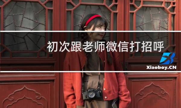 初次跟老师微信打招呼（初次与老师在微信打招呼话语）图片
