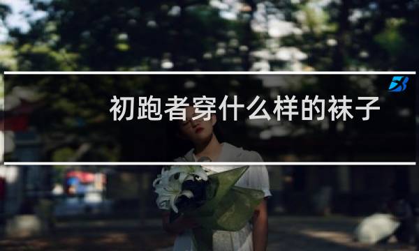 初跑者穿什么样的袜子