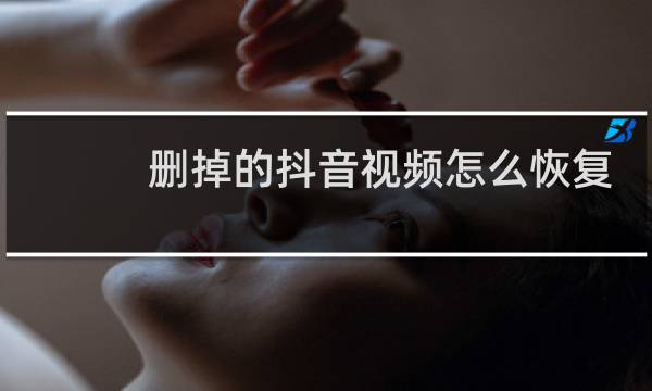 删掉的抖音视频怎么恢复图片