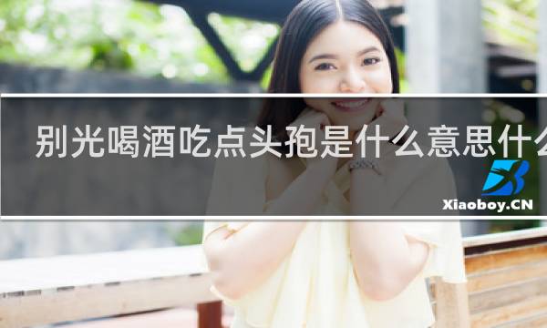 别光喝酒吃点头孢是什么意思什么梗