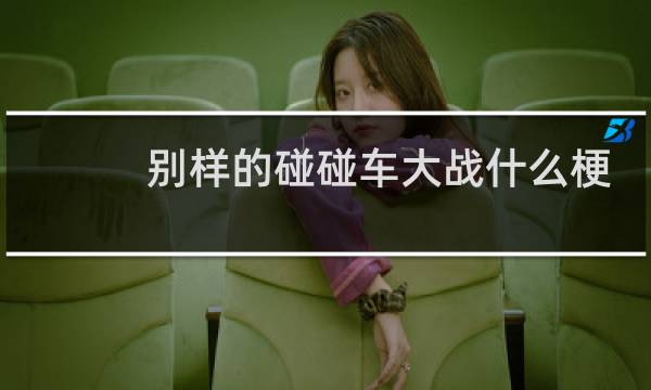 别样的碰碰车大战什么梗