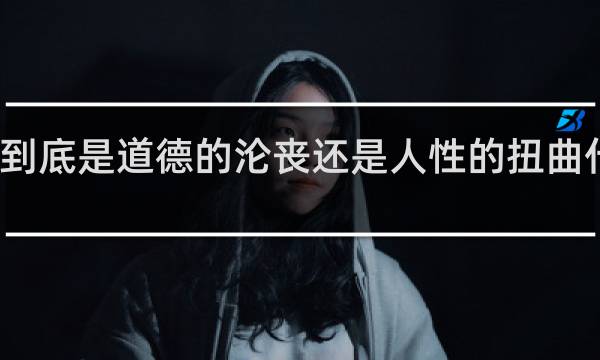 到底是道德的沦丧还是人性的扭曲什么梗