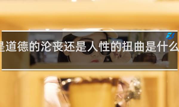 到底是道德的沦丧还是人性的扭曲是什么意思什么梗