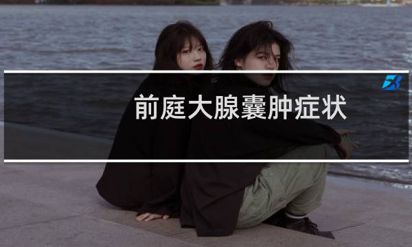 前庭大腺囊肿症状（前庭大腺囊肿早期症状）