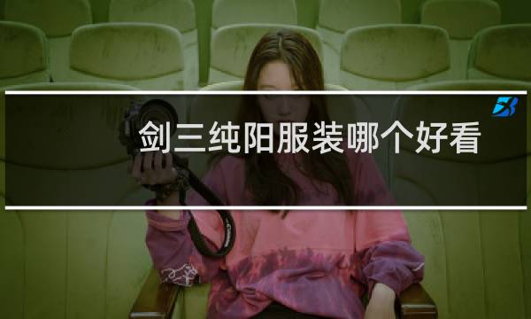 剑三纯阳服装哪个好看，有图请进