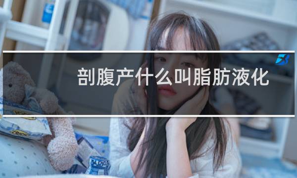 剖腹产什么叫脂肪液化（剖腹产脂肪液化的危害）