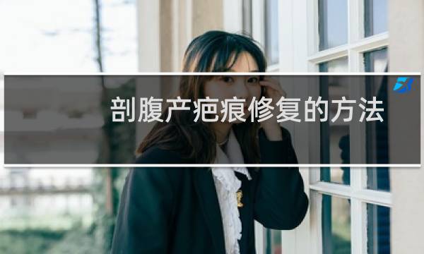 剖腹产疤痕修复的方法（剖腹产疤痕要怎么护理）图片