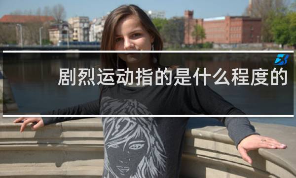 剧烈运动指的是什么程度的