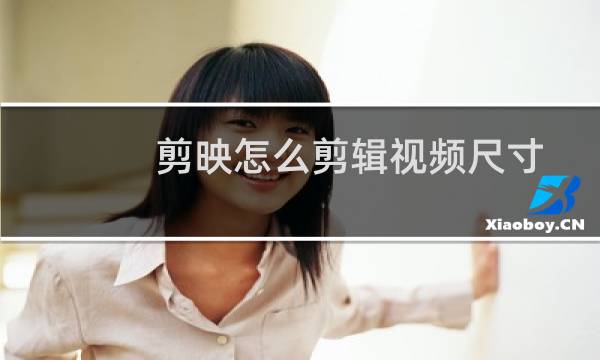 剪映怎么剪辑视频尺寸（剪映怎么剪辑视频）图片