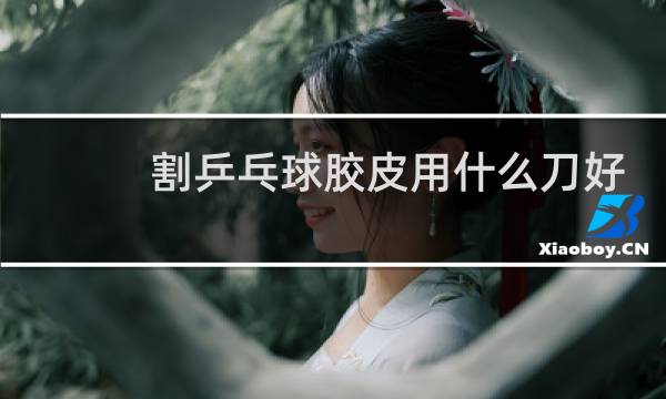 割乒乓球胶皮用什么刀好