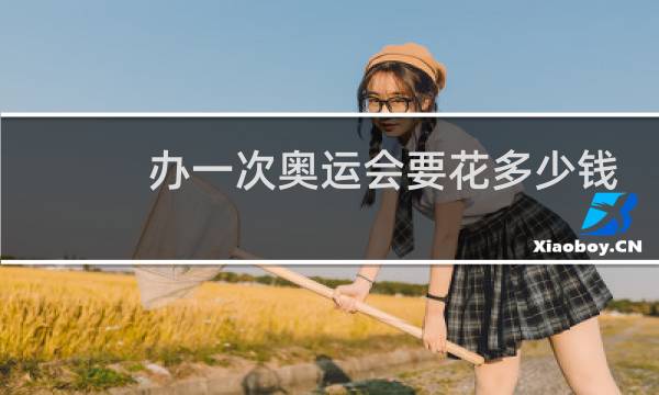 办一次奥运会要花多少钱