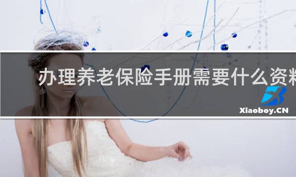 办理养老保险手册需要什么资料