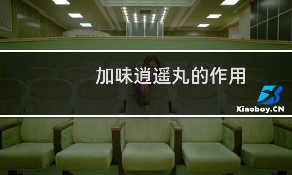 加味逍遥丸的作用图片