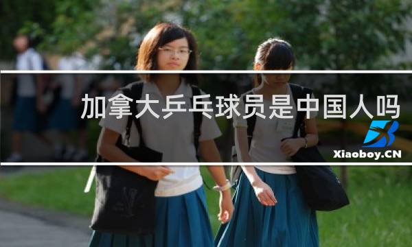 加拿大乒乓球员是中国人吗