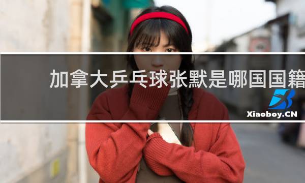 加拿大乒乓球张默是哪国国籍