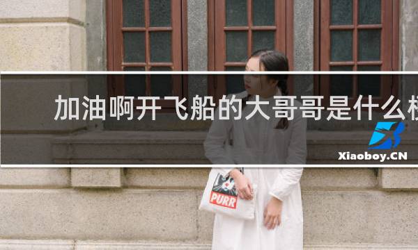加油啊开飞船的大哥哥是什么梗？什么梗