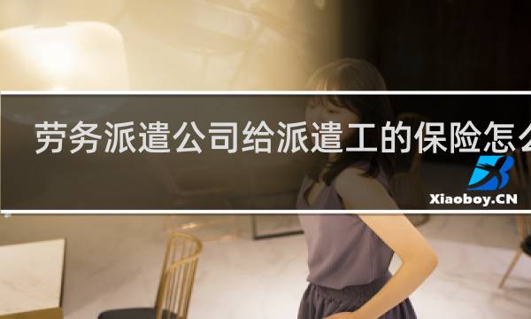 劳务派遣公司给派遣工的保险怎么交