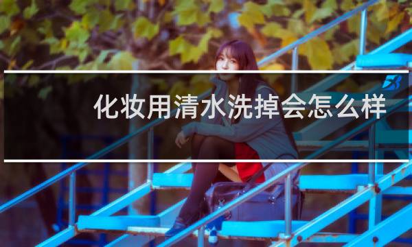 化妆用清水洗掉会怎么样