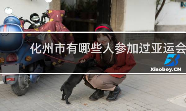 化州市有哪些人参加过亚运会