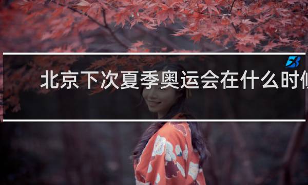 北京下次夏季奥运会在什么时候
