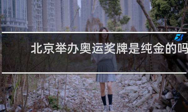 北京举办奥运奖牌是纯金的吗