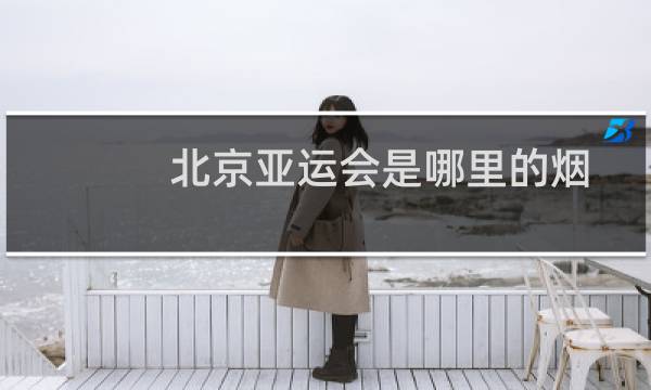 北京亚运会是哪里的烟