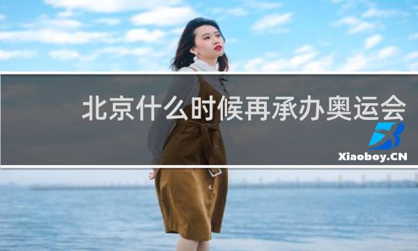 北京什么时候再承办奥运会