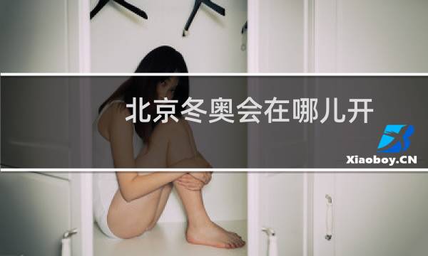 北京冬奥会在哪儿开