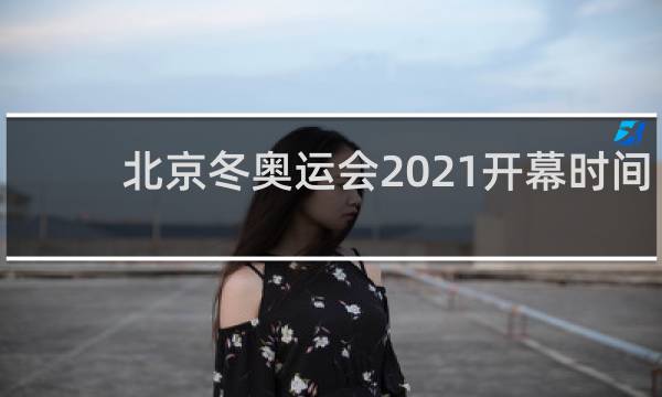 北京冬奥运会2021开幕时间几月几号