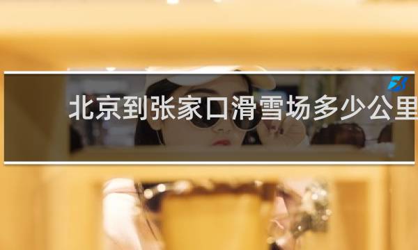 北京到张家口滑雪场多少公里