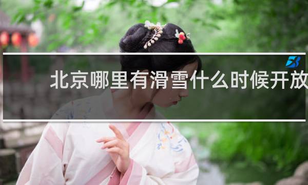 北京哪里有滑雪什么时候开放