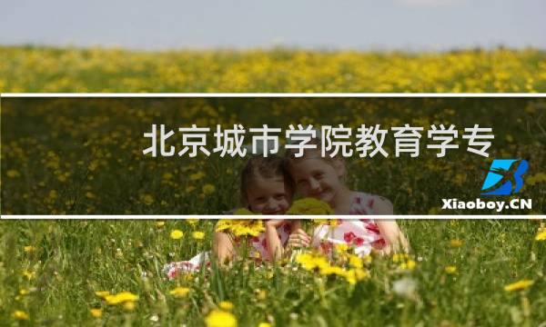 北京城市学院教育学专业好不好 排名多少位 全国第87名