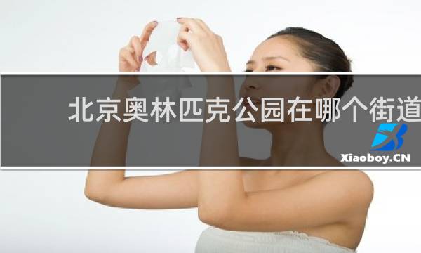 北京奥林匹克公园在哪个街道