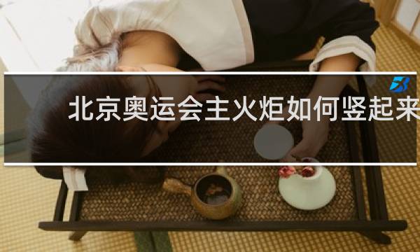 北京奥运会主火炬如何竖起来