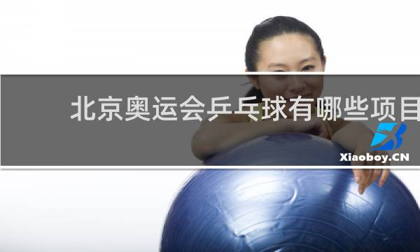 北京奥运会乒乓球有哪些项目