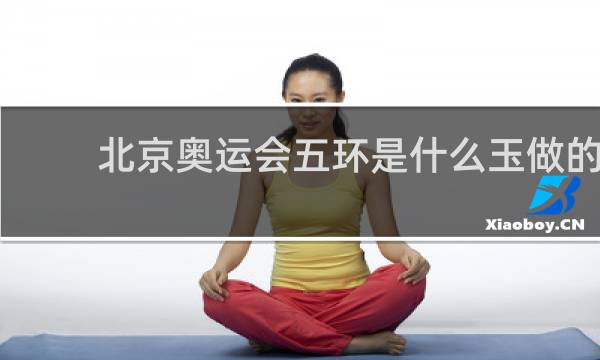 北京奥运会五环是什么玉做的