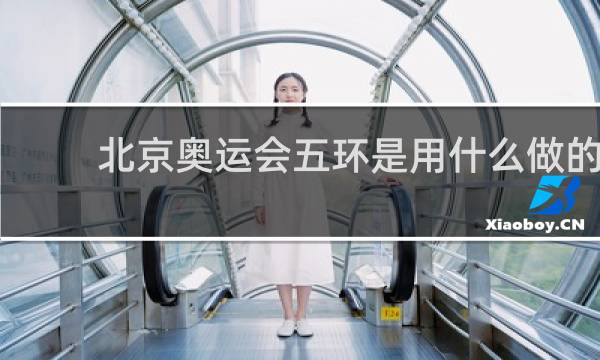 北京奥运会五环是用什么做的
