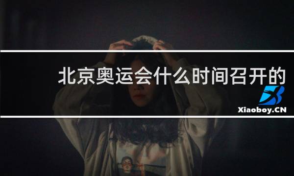 北京奥运会什么时间召开的